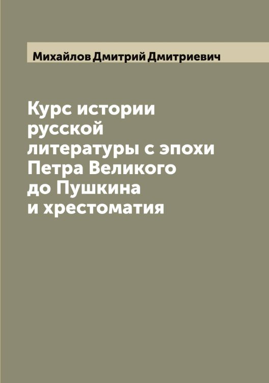 Курс истории русской литературы с эпохи Петра Великого до Пушкина и хрестоматия Обложка книги «Курс истории русской литературы с эпохи Петра Великого до Пушкина и хрестоматия» — Михайлов Дмитрий Дмитриевич, ISBN 9785519968812