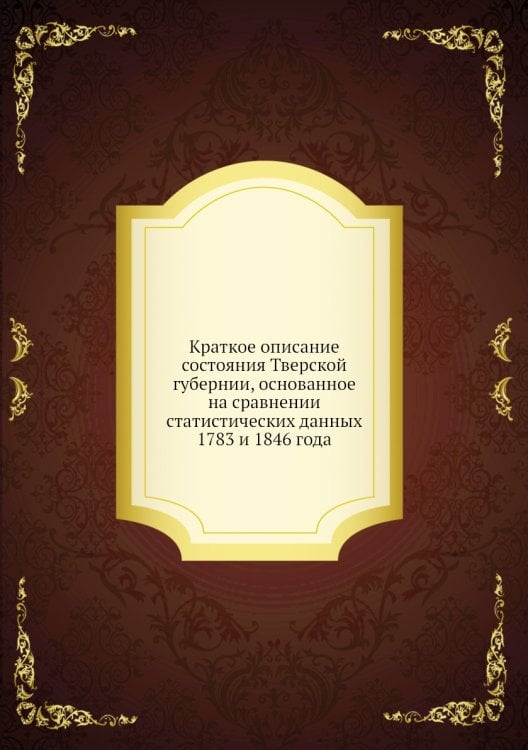 Краткое описание состояния Тверской губернии, основанное на сравнении статистических данных 1783 и 1846 года