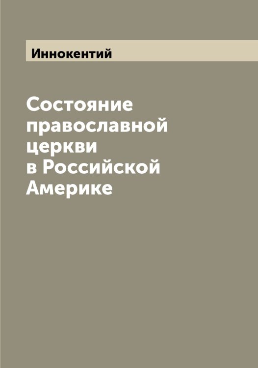 Обложка книги «Состояние православной церкви в Российской Америке» — Иннокентий, ISBN 9785519870726