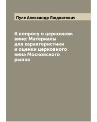 К вопросу о церковном вине: Материалы для характеристики и оценки церковного вина Московского рынка