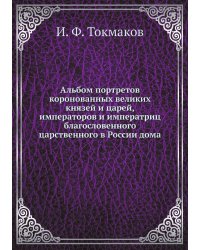 Альбом портретов коронованных великих князей и царей, императоров и императриц благословенного царственного в России дома