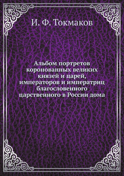 Альбом портретов коронованных великих князей и царей, императоров и императриц благословенного царственного в России дома