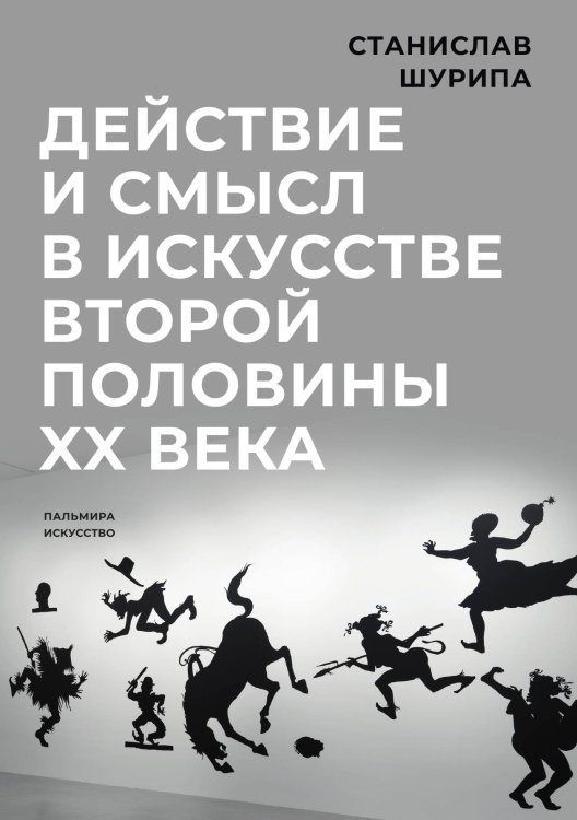 Обложка книги «Действие и смысл в искусстве второй половины XX века» — Станислав Шурипа, ISBN 9785517034694