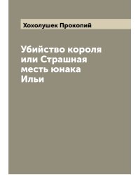 Убийство короля или Страшная месть юнака Ильи