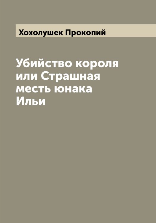 Обложка книги «Убийство короля или Страшная месть юнака Ильи» — Хохолушек Прокопий, ISBN 9785521293490