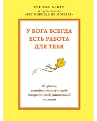У Бога всегда есть работа для тебя. 50 уроков, которые помогут тебе открыть свой уникальный талант