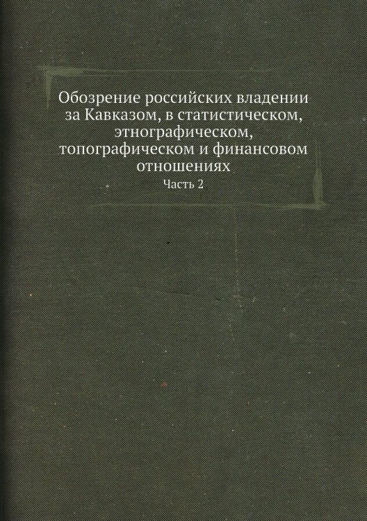Обозрение российских владении за Кавказом, в статистическом, этнографическом, топографическом и финансовом отношениях