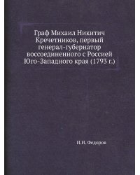 Граф Михаил Никитич Кречетников, первый генерал-губернатор воссоединенного с Россией Юго-Западного края (1793 г.)