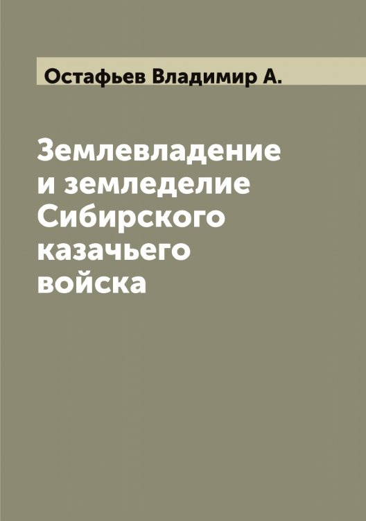 Обложка книги «Землевладение и земледелие Сибирского казачьего войска» — Остафьев Владимир А., ISBN 9785521266999