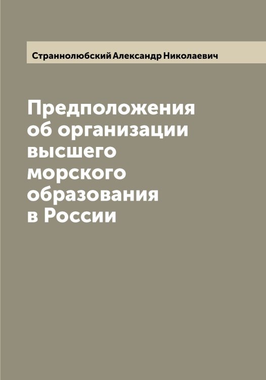 Обложка книги «Предположения об организации высшего морского образования в России» — Страннолюбский Александр Николаевич, ISBN 9785519755504