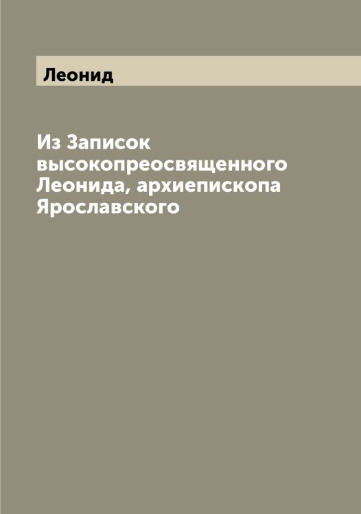 Обложка книги «Из Записок высокопреосвященного а, архиепископа Ярославского» — Леонид, ISBN 9785519931403
