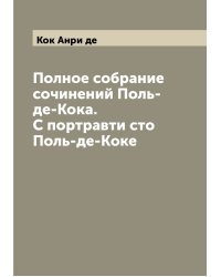 Полное собрание сочинений Поль-де-Кока. С портравти сто Поль-де-Коке