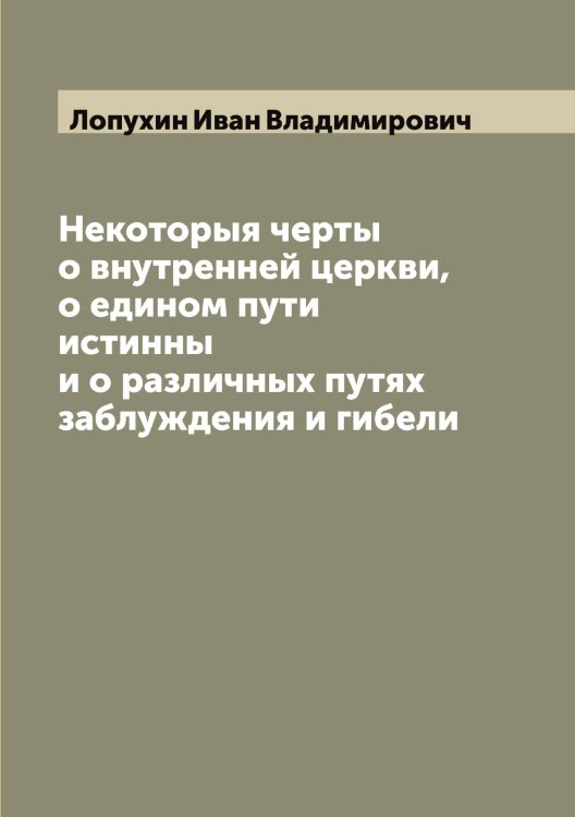 Обложка книги «Некоторыя черты о внутренней церкви, о едином пути истинны и о различных путях заблуждения и гибели» — Лопухин Иван Владимирович, ISBN 9785519939256