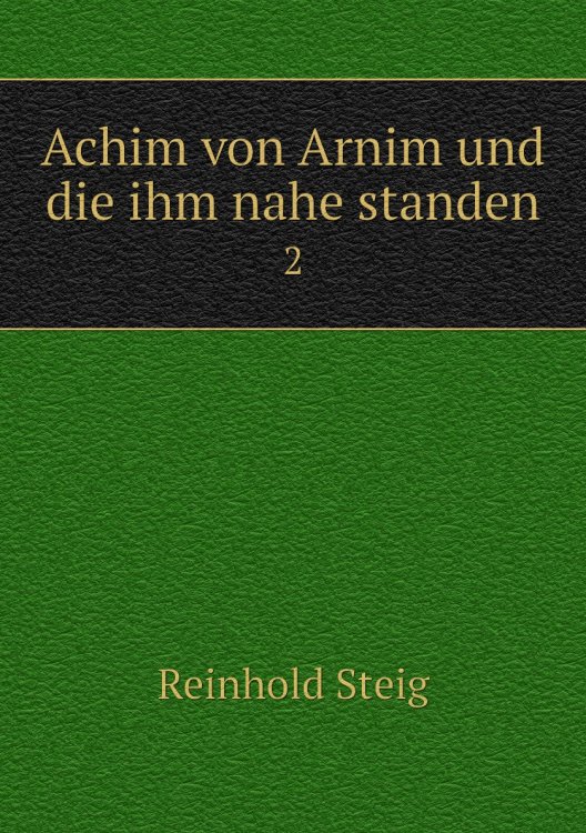 Обложка книги «Achim von Arnim und die ihm nahe standen.» — Reinhold Steig, ISBN 9785885351232