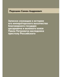 Записки служащие к истории его императорского высочества благоверного государя цесаревича и великого князя Павла Петровича наследника престолу Российского