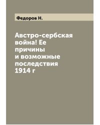 Австро-сербская война! Ее причины и возможные последствия 1914 г