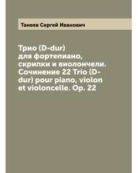 Трио (D-dur) для фортепиано, скрипки и виолончели. Сочинение 22 Trio (D-dur) pour piano, violon et violoncelle. Op. 22