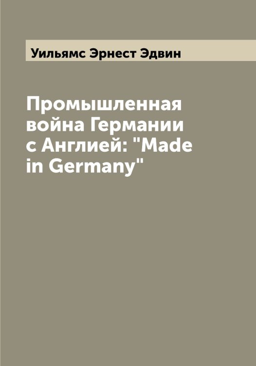 Обложка книги «Промышленная война Германии с Англией: "Made in Germany"» — Уильямс Эрнест Эдвин, ISBN 9785519782180