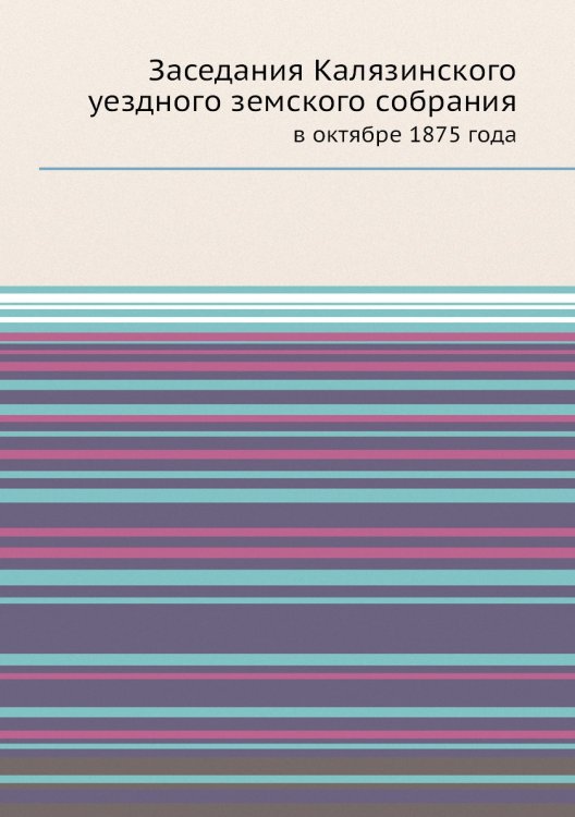 Обложка книги «Заседания Калязинского уездного земского собрания» — Нет автора, ISBN 9785458168465