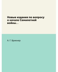 Новые издания по вопросу о начале Семилетней войны. .