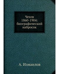 Чехов 1860-1904: биографический набросок