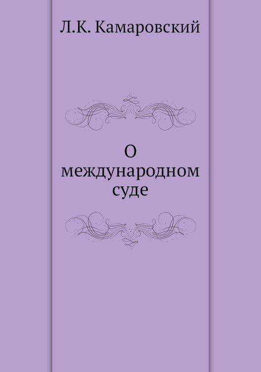 О международном суде Обложка книги «О международном суде» — Л.К. Камаровский, ISBN 9785518066045