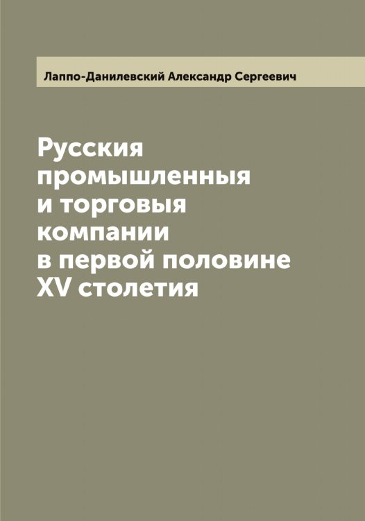 Обложка книги «Русския промышленныя и торговыя компании в первой половине XV столетия» — Лаппо-Данилевский Александр Сергеевич, ISBN 9785519924771