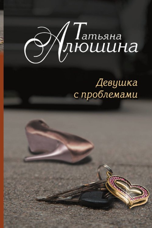 Обложка книги «Девушка с проблемами» — Алюшина Татьяна Александровна, ISBN 9785041827489