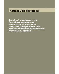 Судебный следователь, или Полнейшее руководство к производству уголовных следствий, содержащее в себе изложение правил о производстве уголовных следствий