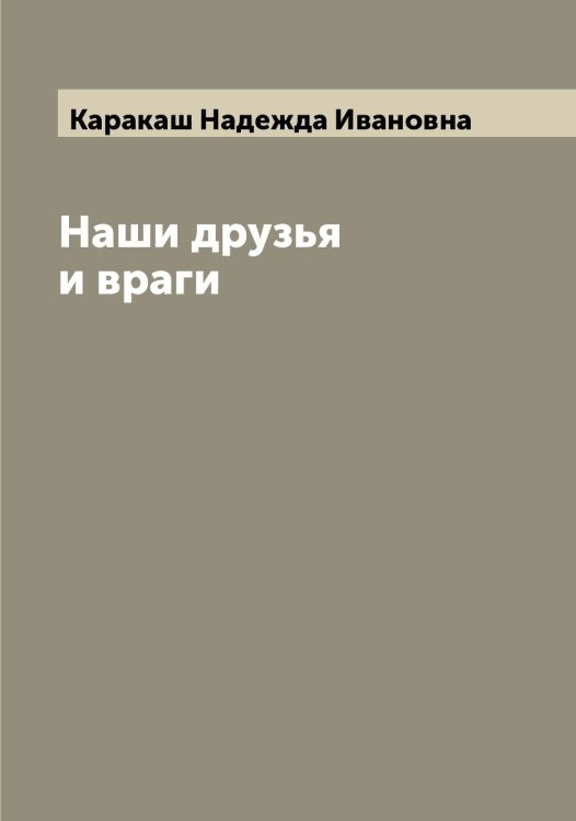 Обложка книги «Наши друзья и враги» — Каракаш Надежда Ивановна, ISBN 9785519882040
