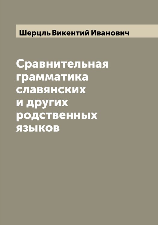 Обложка книги «Сравнительная грамматика славянских и других родственных языков» — Шерцль Викентий Иванович, ISBN 9785521310425