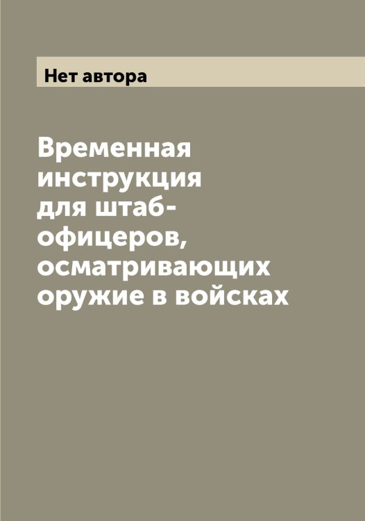Временная инструкция для штаб-офицеров, осматривающих оружие в войсках Обложка книги «Временная инструкция для штаб-офицеров, осматривающих оружие в войсках» — Нет автора, ISBN 9785519818636