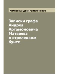 Записки графа Андрея Артамоновича Матвеева о стрелецком бунте