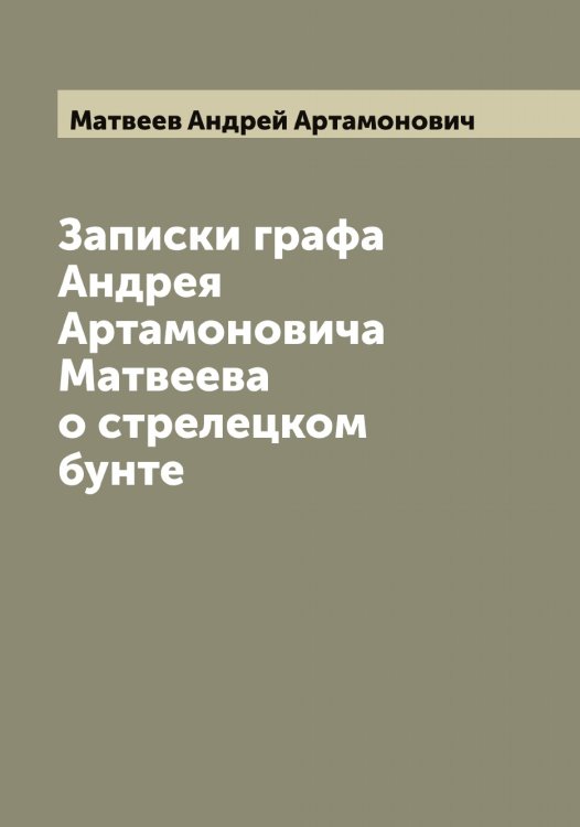 Обложка книги «Записки графа Андрея Артамоновича Матвеева о стрелецком бунте» — Матвеев Андрей Артамонович, ISBN 9785519957182