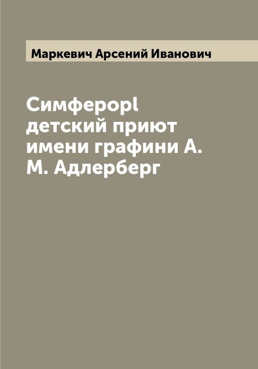 Обложка книги «Симфероpl детский приют имени графини А.М. Адлерберг» — Маркевич Арсений Иванович, ISBN 9785519954198