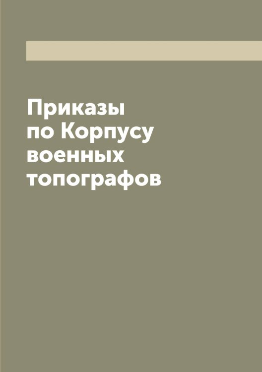 Обложка книги «Приказы по Корпусу военных топографов» — Нет автора, ISBN 9785519829212