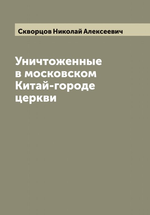 Обложка книги «Уничтоженные в московском Китай-городе церкви» — Скворцов Николай Алексеевич, ISBN 9785519738002