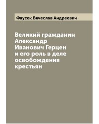 Великий гражданин Александр Иванович Герцен и его роль в деле освобождения крестьян