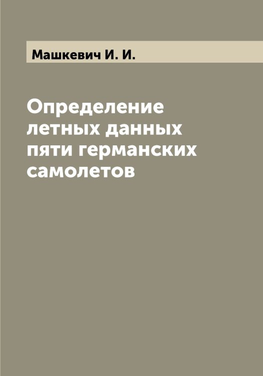 Обложка книги «Определение летных данных пяти германских самолетов» — Машкевич И. И., ISBN 9785519958233