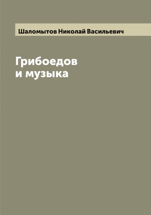 Обложка книги «Грибоедов и музыка» — Шаломытов Николай Васильевич, ISBN 9785521306152