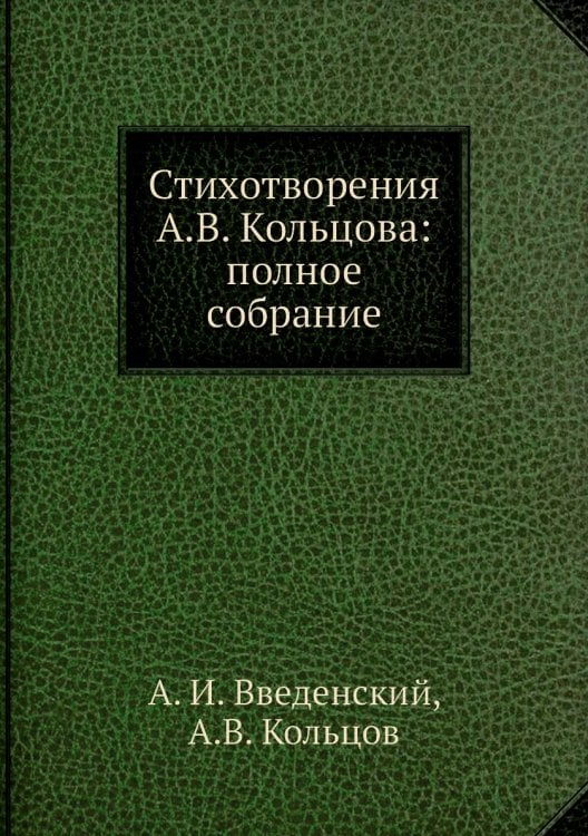 Стихотворения А.В. Кольцова: полное собрание