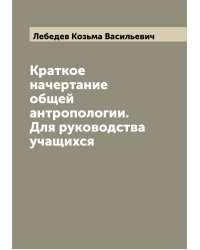 Краткое начертание общей антропологии. Для руководства учащихся
