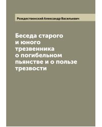 Беседа старого и юного трезвенника о погибельном пьянстве и о пользе трезвости