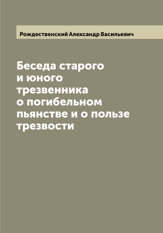 Обложка книги «Беседа старого и юного трезвенника о погибельном пьянстве и о пользе трезвости» — Рождественский Александр Васильевич, ISBN 9785519809269