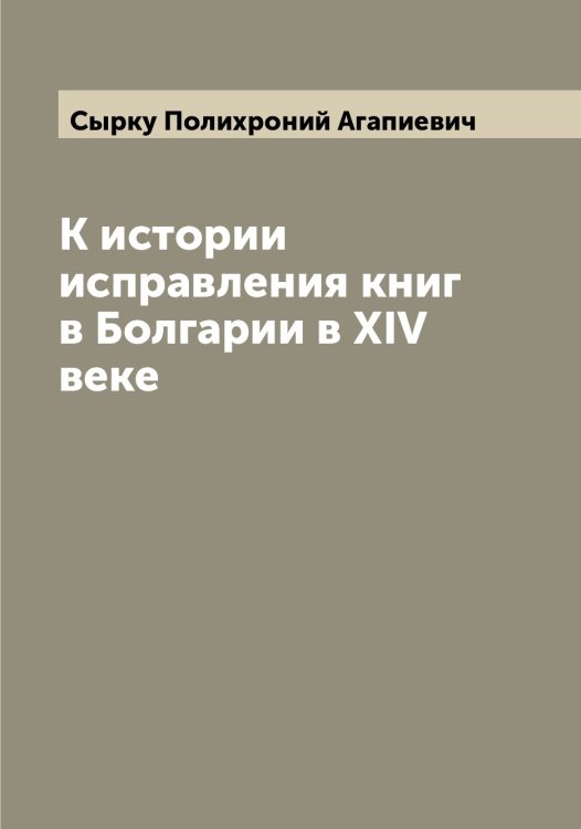 Обложка книги «К истории исправления книг в Болгарии в XIV веке» — Сырку Полихроний Агапиевич, ISBN 9785519760768