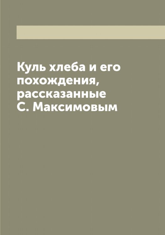 Куль хлеба и его похождения, рассказанные С. Максимовым Обложка книги «Куль хлеба и его похождения, рассказанные С. Максимовым» — Максимов Сергей Васильевич, ISBN 9785519949491