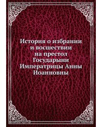 История о избрании и восшествии на престол Государыни Императрицы Анны Иоанновны