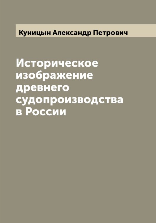 Обложка книги «Историческое изображение древнего судопроизводства в России» — Куницын Александр Петрович, ISBN 9785519917964