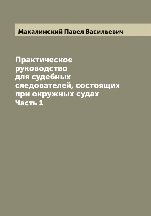 Обложка книги «Практическое руководство для судебных следователей, состоящих при окружных судах» — Макалинский Павел Васильевич, ISBN 9785519947190