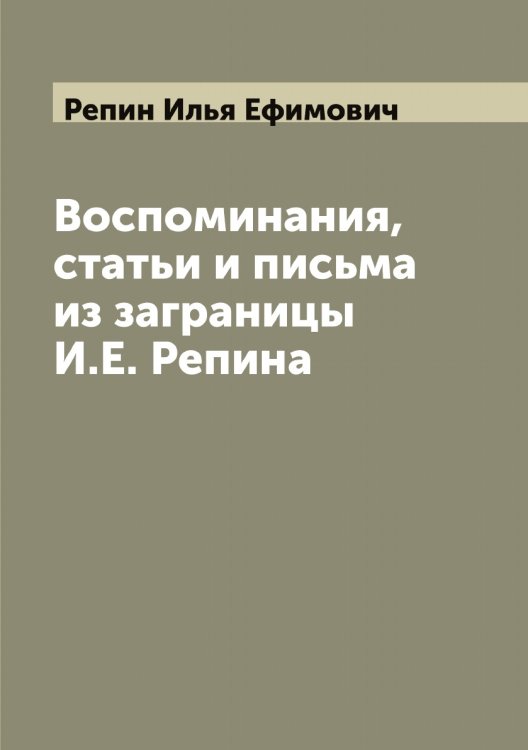 Обложка книги «Воспоминания, статьи и письма из заграницы И.Е. Репина» — Репин Илья Ефимович, ISBN 9785519806046